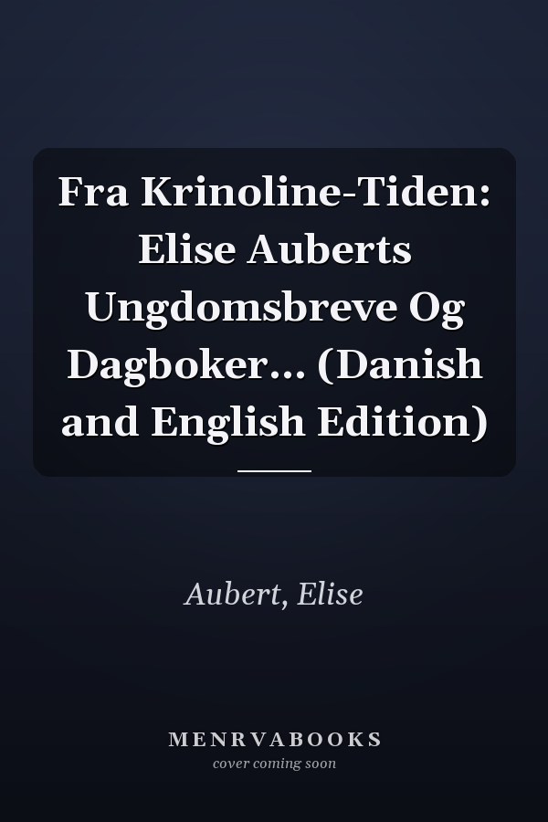 Fra Krinoline-Tiden: Elise Auberts Ungdomsbreve Og Dagboker... (Danish and English Edition)