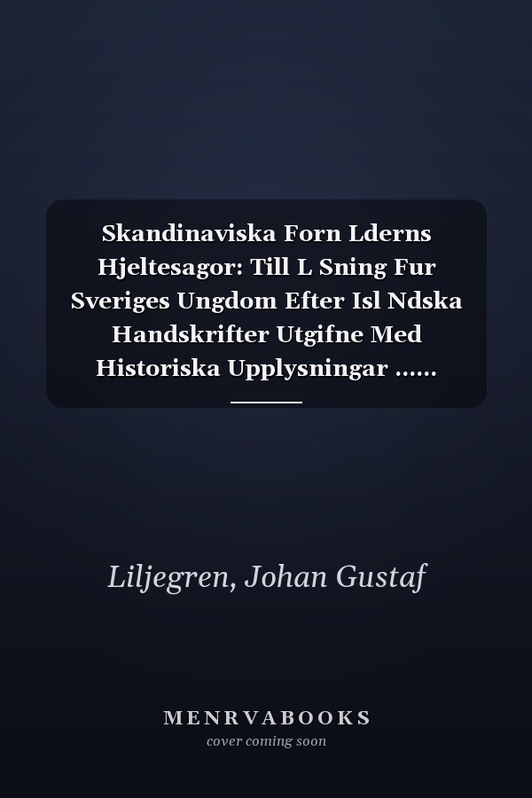 Skandinaviska Forn Lderns Hjeltesagor: Till L Sning Fur Sveriges Ungdom Efter Isl Ndska Handskrifter Utgifne Med Historiska Upplysningar ...... (Swedish Edition)