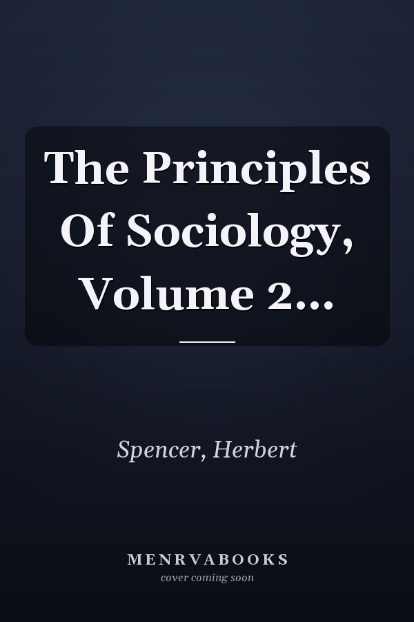 The Principles Of Sociology, Volume 2...