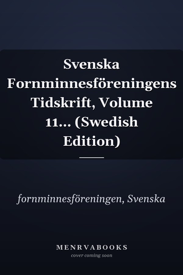 Svenska Fornminnesföreningens Tidskrift, Volume 11... (Swedish Edition)