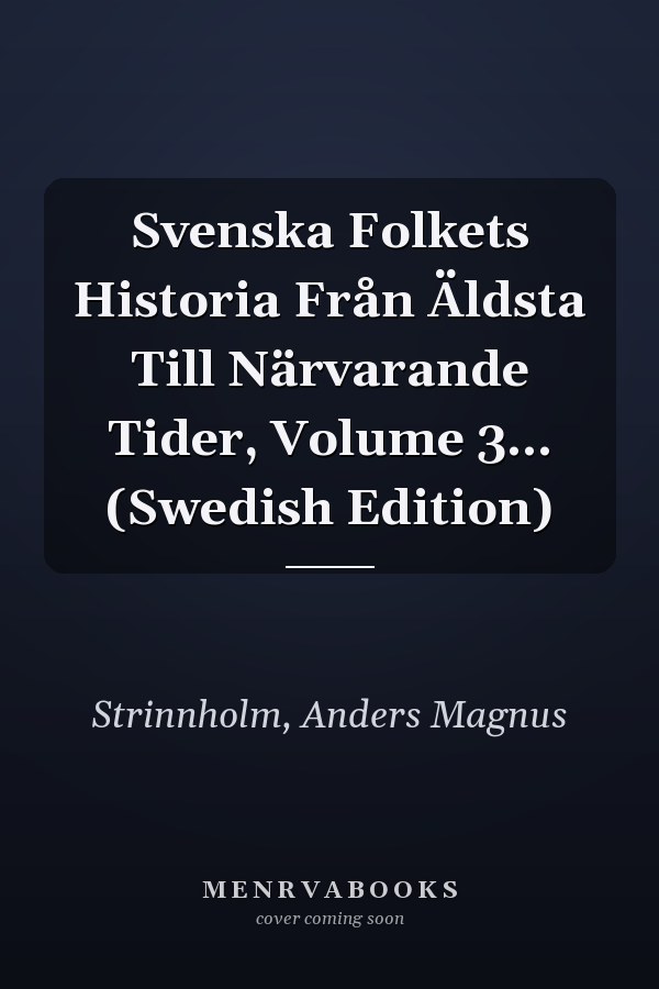 Svenska Folkets Historia Från Äldsta Till Närvarande Tider, Volume 3... (Swedish Edition)