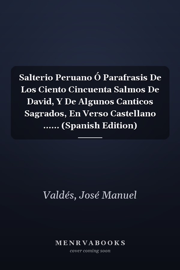 Salterio Peruano Ó Parafrasis De Los Ciento Cincuenta Salmos De David, Y De Algunos Canticos Sagrados, En Verso Castellano ...... (Spanish Edition)