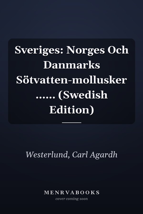 Sveriges: Norges Och Danmarks Sötvatten-mollusker ...... (Swedish Edition)