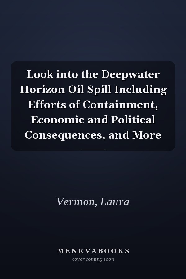 Look into the Deepwater Horizon Oil Spill Including Efforts of Containment, Economic and Political Consequences, and More