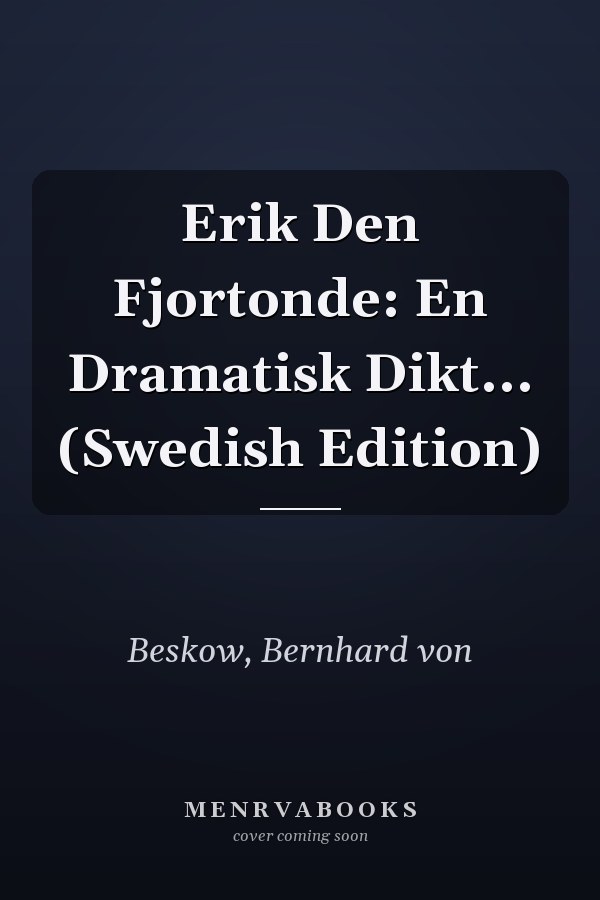Erik Den Fjortonde: En Dramatisk Dikt... (Swedish Edition)