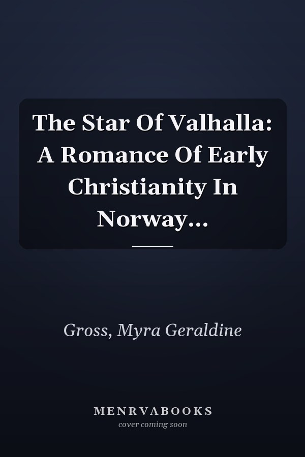 The Star Of Valhalla: A Romance Of Early Christianity In Norway...