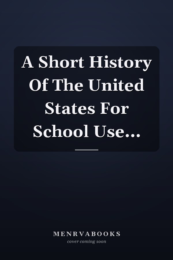 A Short History Of The United States For School Use...