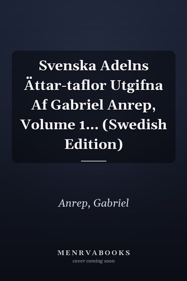 Svenska Adelns Ättar-taflor Utgifna Af Gabriel Anrep, Volume 1... (Swedish Edition)
