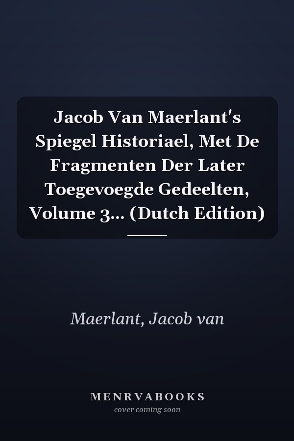 Jacob Van Maerlant's Spiegel Historiael, Met De Fragmenten Der Later Toegevoegde Gedeelten, Volume 3... (Dutch Edition)