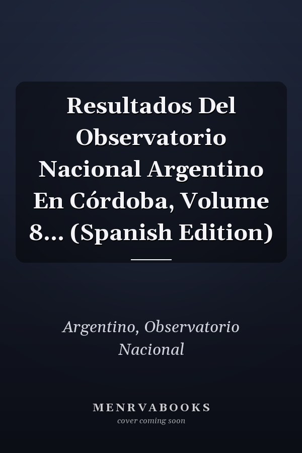 Resultados Del Observatorio Nacional Argentino En Córdoba, Volume 8... (Spanish Edition)