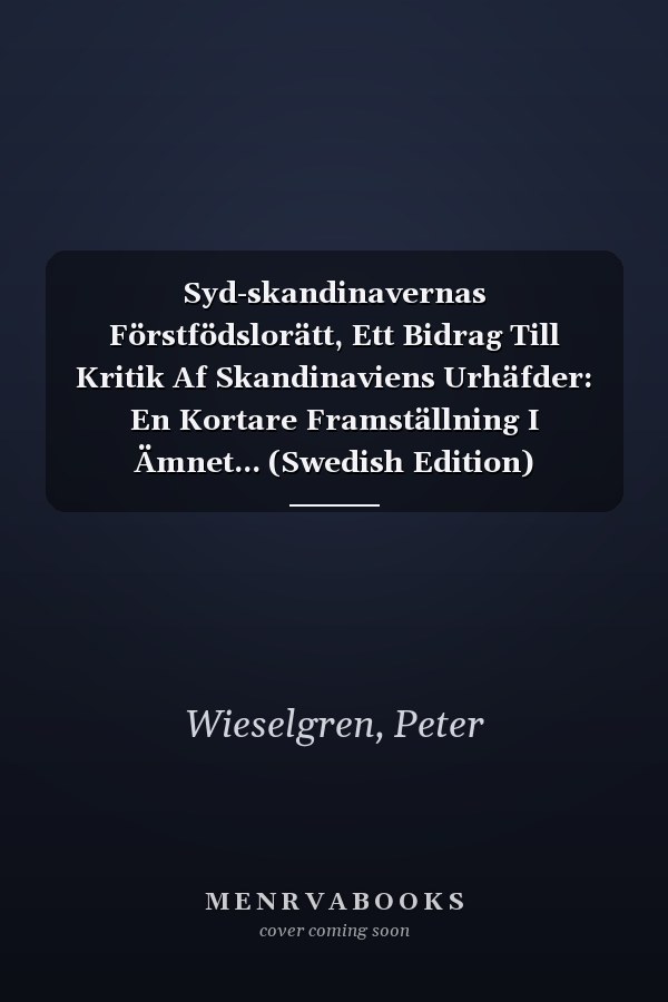 Syd-skandinavernas Förstfödslorätt, Ett Bidrag Till Kritik Af Skandinaviens Urhäfder: En Kortare Framställning I Ämnet... (Swedish Edition)