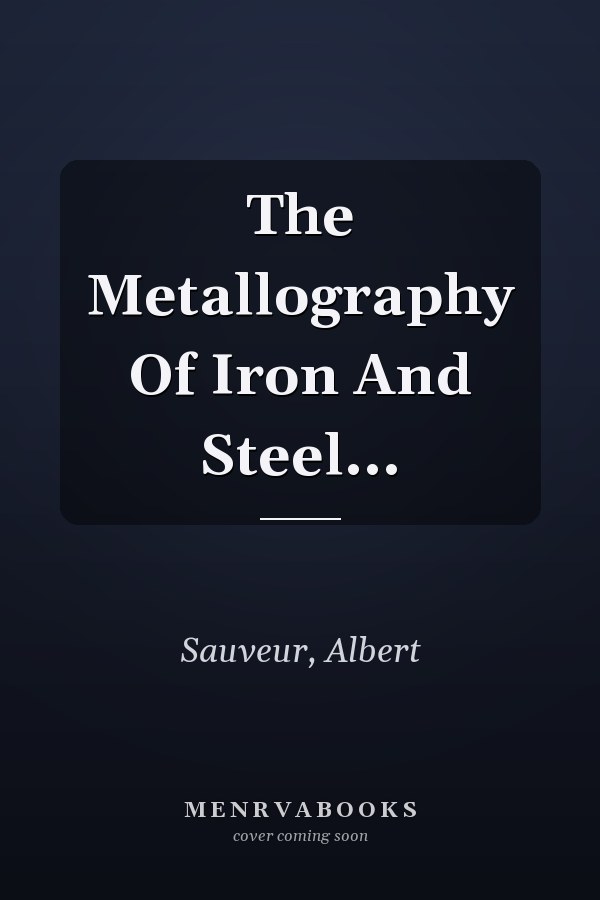 The Metallography Of Iron And Steel...