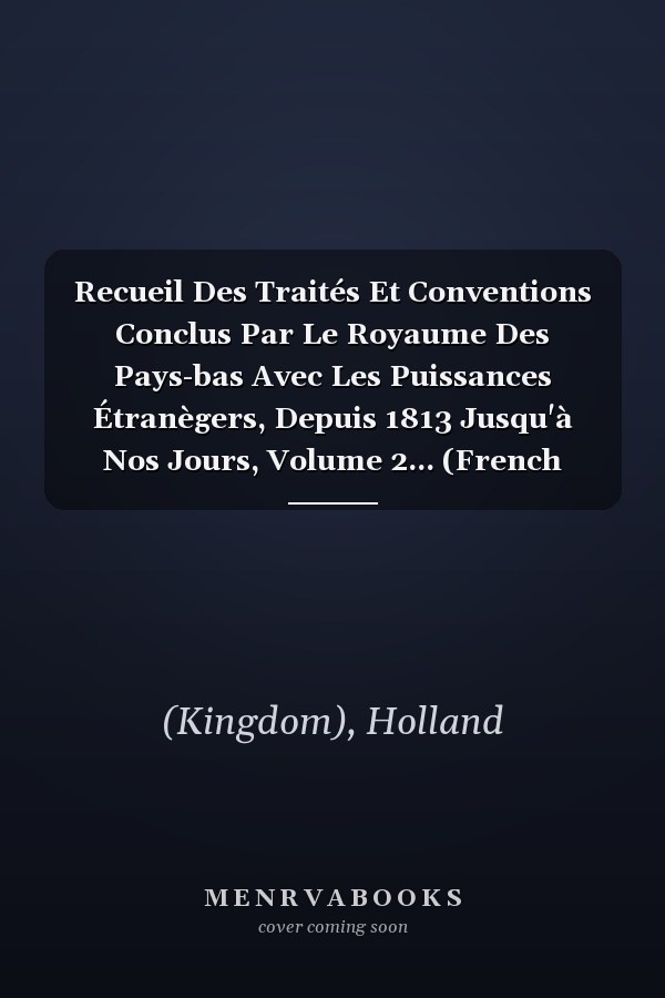 Recueil Des Traités Et Conventions Conclus Par Le Royaume Des Pays-bas Avec Les Puissances Étranègers, Depuis 1813 Jusqu'à Nos Jours, Volume 2... (French Edition)