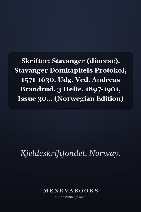 Skrifter: Stavanger (diocese). Stavanger Domkapitels Protokol, 1571-1630. Udg. Ved. Andreas Brandrud. 3 Hefte. 1897-1901, Issue 30... (Norwegian Edition)
