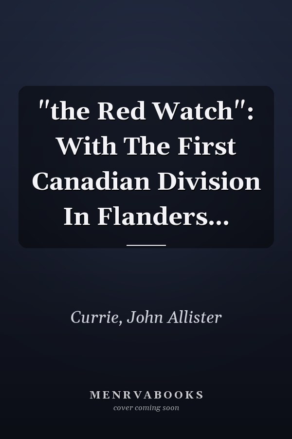 "the Red Watch": With The First Canadian Division In Flanders...
