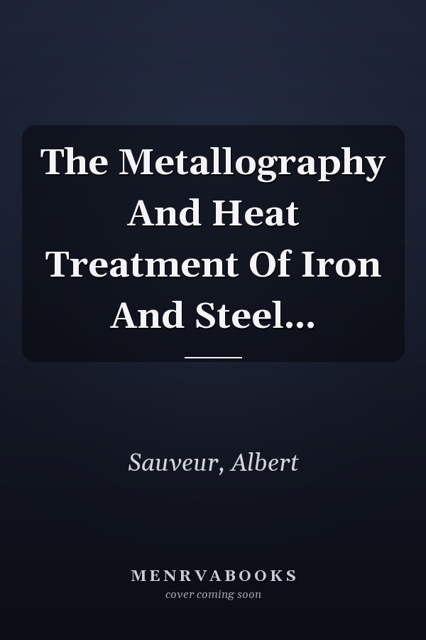 The Metallography And Heat Treatment Of Iron And Steel...