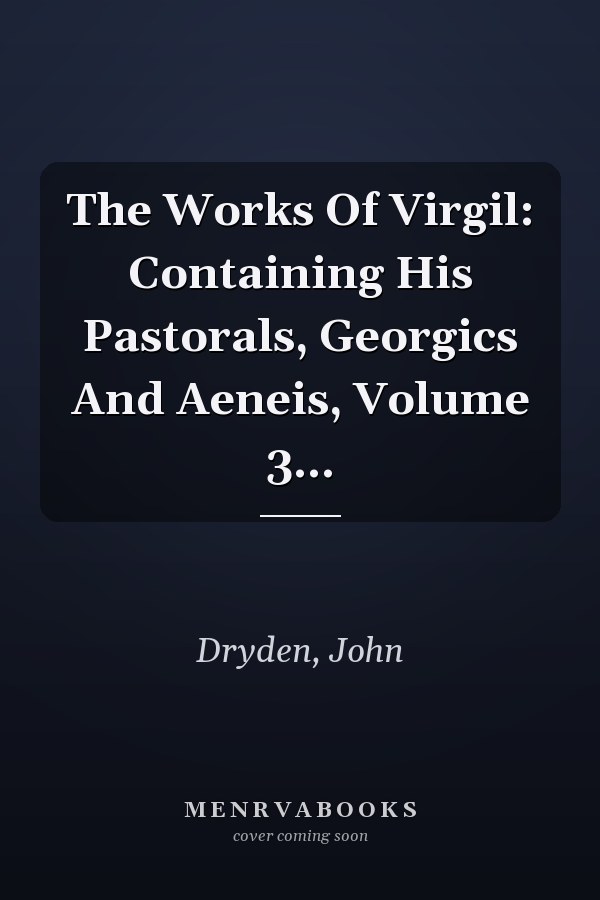 The Works Of Virgil: Containing His Pastorals, Georgics And Aeneis, Volume 3...