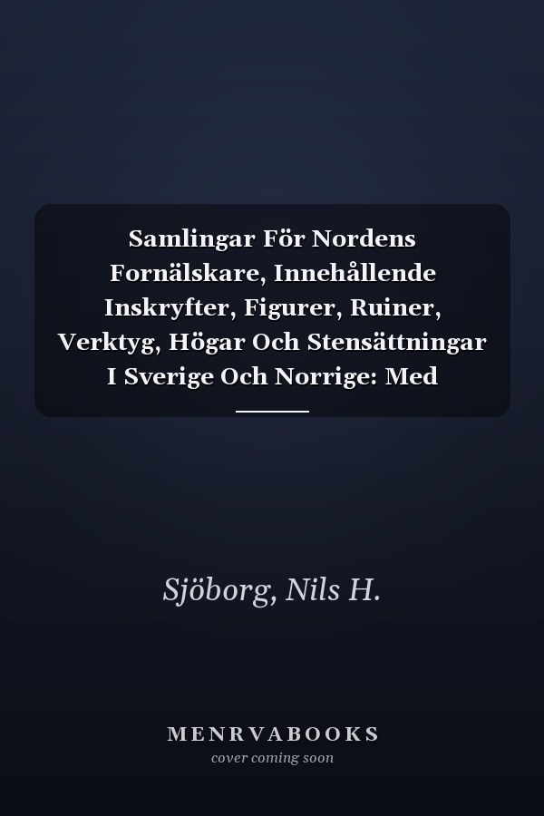 Samlingar För Nordens Fornälskare, Innehållende Inskryfter, Figurer, Ruiner, Verktyg, Högar Och Stensättningar I Sverige Och Norrige: Med Plancher, Volume 2... (Swedish Edition)