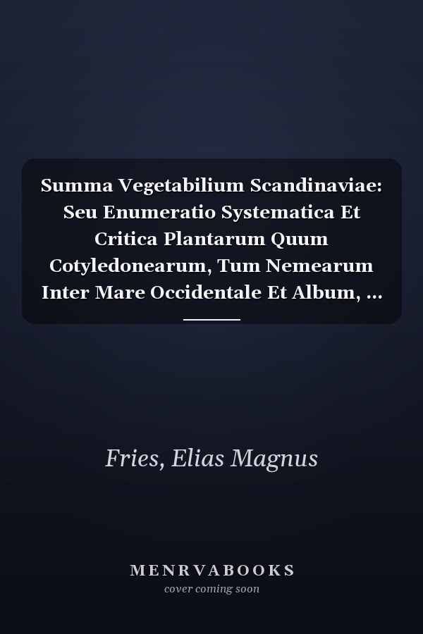 Summa Vegetabilium Scandinaviae: Seu Enumeratio Systematica Et Critica Plantarum Quum Cotyledonearum, Tum Nemearum Inter Mare Occidentale Et Album, ... Geographica : Accedunt... (Latin Edition)