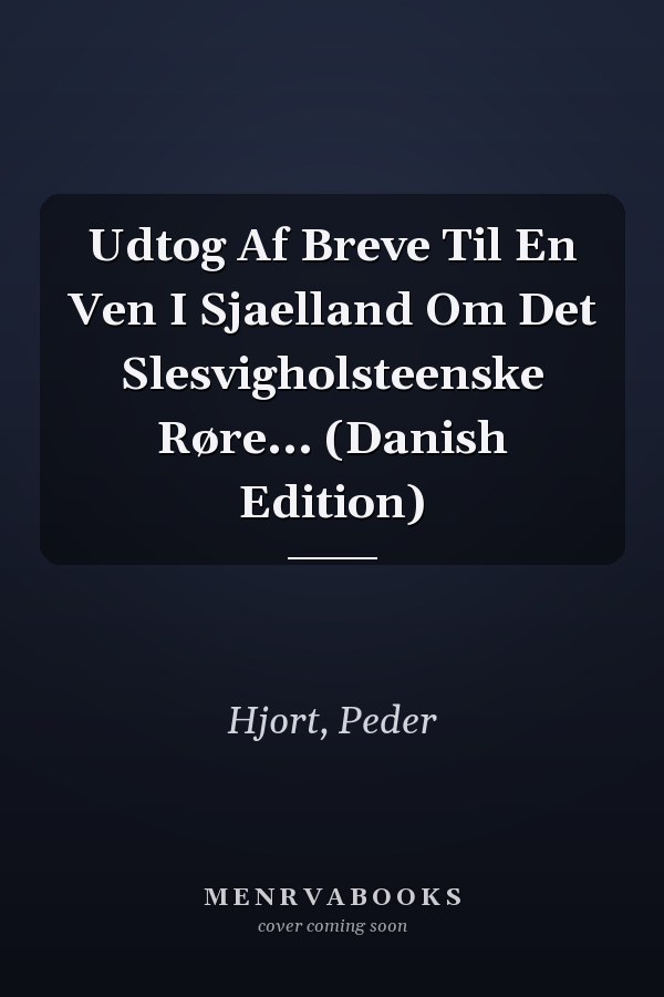Udtog Af Breve Til En Ven I Sjaelland Om Det Slesvigholsteenske Røre... (Danish Edition)