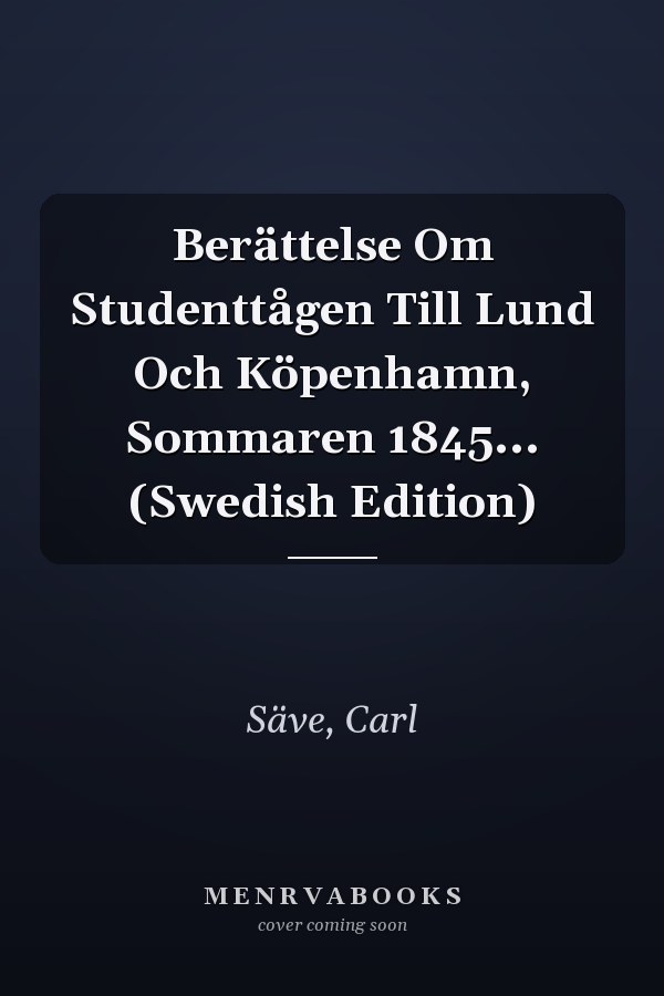 Berättelse Om Studenttågen Till Lund Och Köpenhamn, Sommaren 1845... (Swedish Edition)
