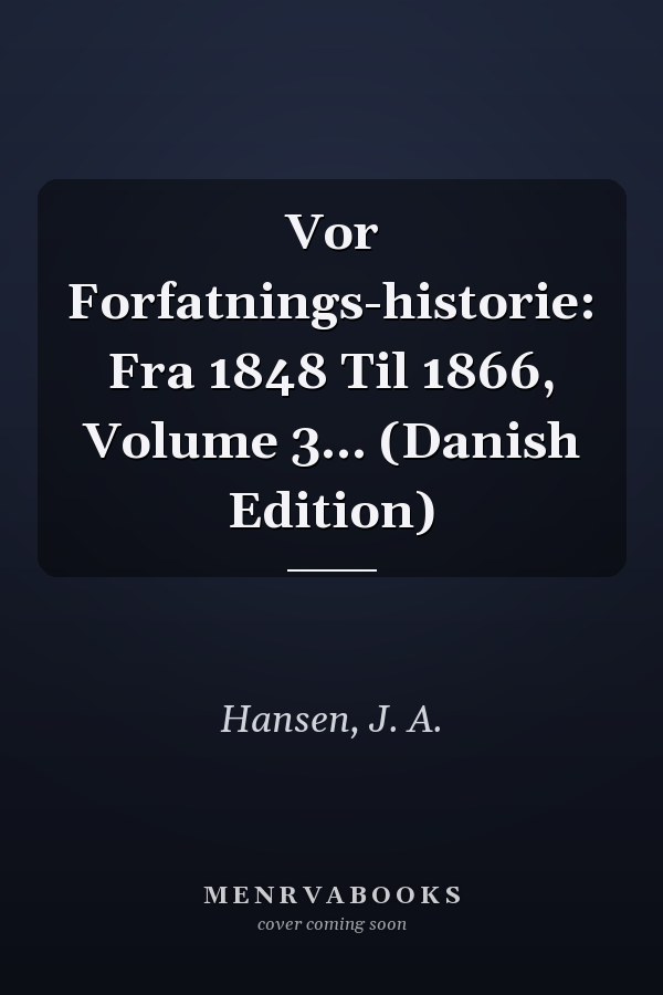 Vor Forfatnings-historie: Fra 1848 Til 1866, Volume 3... (Danish Edition)