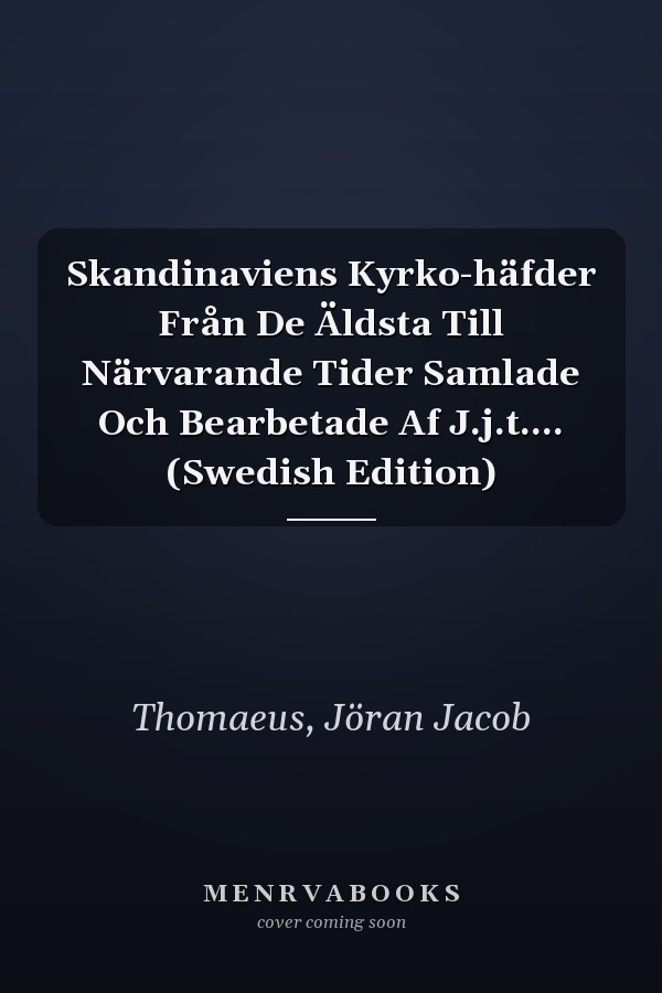 Skandinaviens Kyrko-häfder Från De Äldsta Till Närvarande Tider Samlade Och Bearbetade Af J.j.t.... (Swedish Edition)