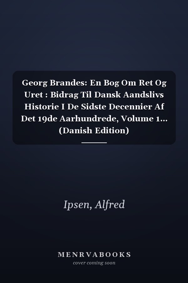 Georg Brandes: En Bog Om Ret Og Uret : Bidrag Til Dansk Aandslivs Historie I De Sidste Decennier Af Det 19de Aarhundrede, Volume 1... (Danish Edition)