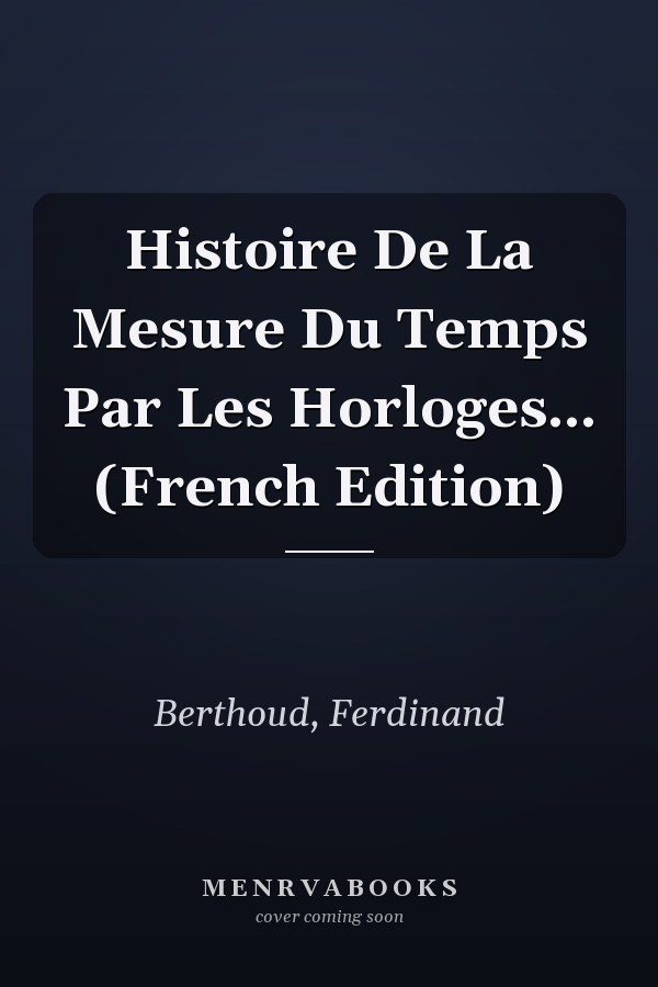 Histoire De La Mesure Du Temps Par Les Horloges... (French Edition)