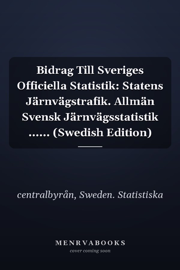 Bidrag Till Sveriges Officiella Statistik: Statens Järnvägstrafik. Allmän Svensk Järnvägsstatistik ...... (Swedish Edition)