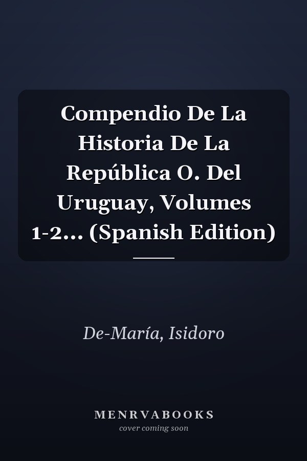 Compendio De La Historia De La República O. Del Uruguay, Volumes 1-2... (Spanish Edition)