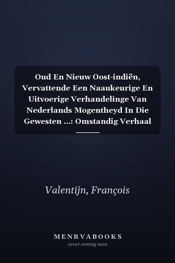Oud En Nieuw Oost-indiën, Vervattende Een Naaukeurige En Uitvoerige Verhandelinge Van Nederlands Mogentheyd In Die Gewesten ...: Omstandig Verhaal Van ... Zoo In Amboina, Als In... (Dutch Edition)