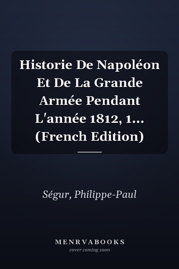 Historie De Napoléon Et De La Grande Armée Pendant L'année 1812, 1... (French Edition)