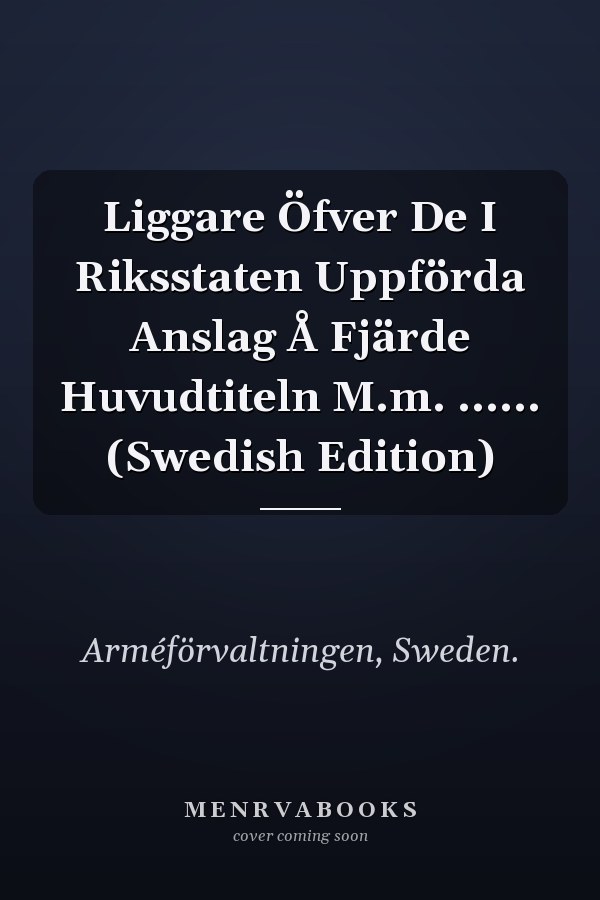 Liggare Öfver De I Riksstaten Uppförda Anslag Å Fjärde Huvudtiteln M.m. ...... (Swedish Edition)