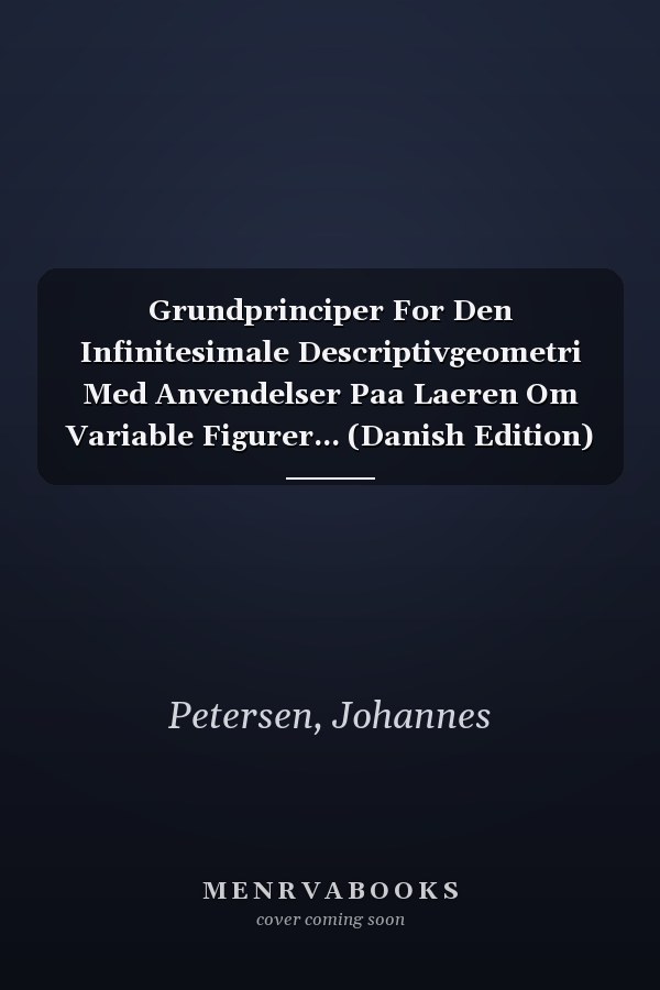 Grundprinciper For Den Infinitesimale Descriptivgeometri Med Anvendelser Paa Laeren Om Variable Figurer... (Danish Edition)