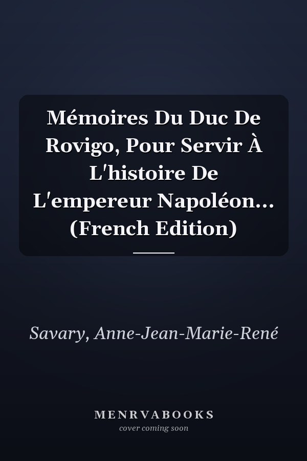 Mémoires Du Duc De Rovigo, Pour Servir À L'histoire De L'empereur Napoléon... (French Edition)