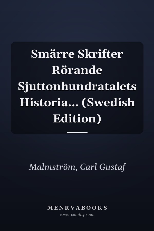 Smärre Skrifter Rörande Sjuttonhundratalets Historia... (Swedish Edition)