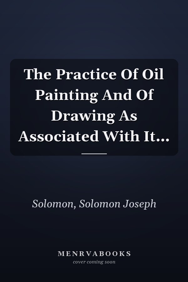 The Practice Of Oil Painting And Of Drawing As Associated With It...