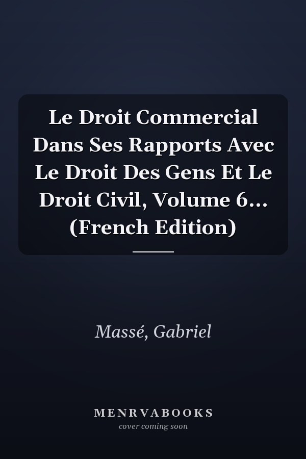 Le Droit Commercial Dans Ses Rapports Avec Le Droit Des Gens Et Le Droit Civil, Volume 6... (French Edition)