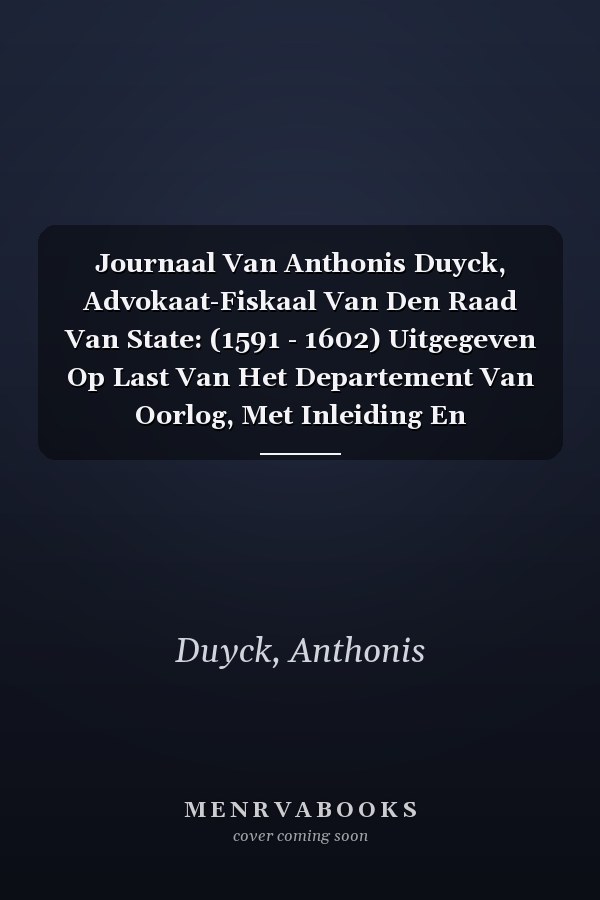 Journaal Van Anthonis Duyck, Advokaat-Fiskaal Van Den Raad Van State: (1591 - 1602) Uitgegeven Op Last Van Het Departement Van Oorlog, Met Inleiding En Aanteekeningen Door Lodewijk Mulder, Volume 3...
