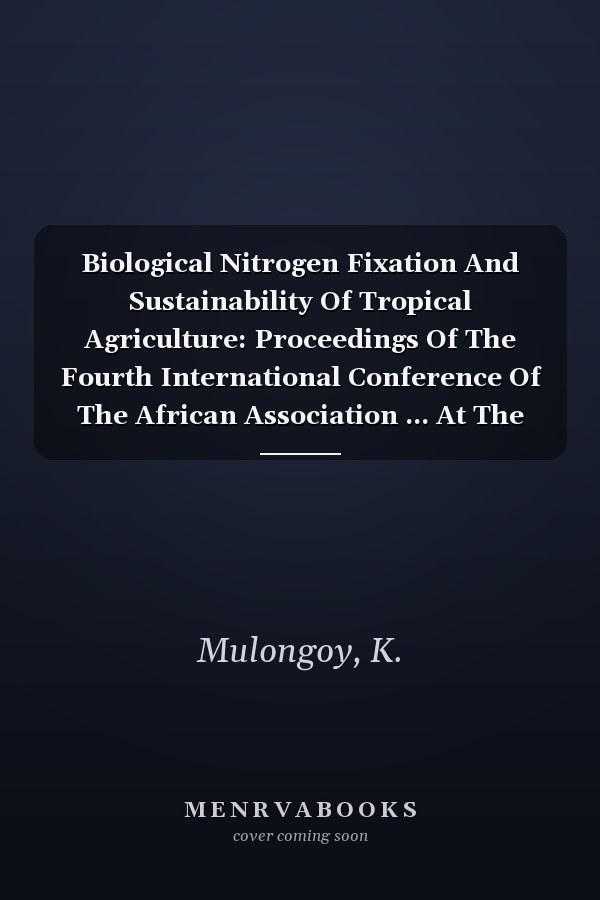 Biological Nitrogen Fixation And Sustainability Of Tropical Agriculture: Proceedings Of The Fourth International Conference Of The African Association ... At The International Institute Of Tropical...