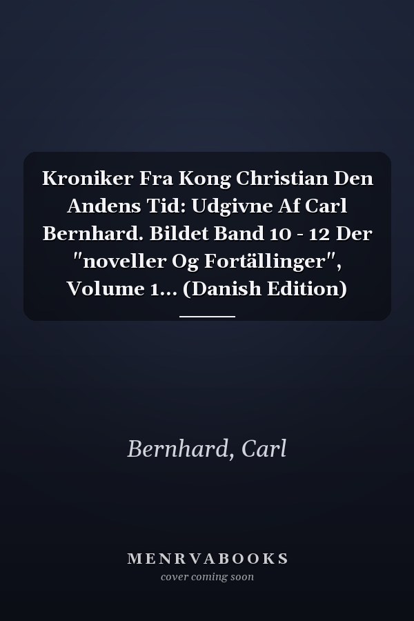 Kroniker Fra Kong Christian Den Andens Tid: Udgivne Af Carl Bernhard. Bildet Band 10 - 12 Der "noveller Og Fortällinger", Volume 1... (Danish Edition)