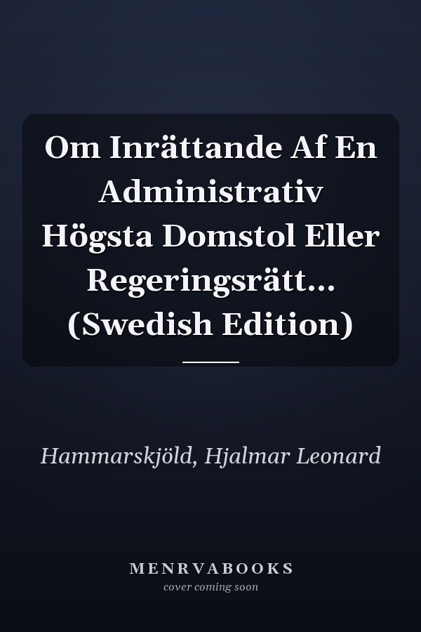 Om Inrättande Af En Administrativ Högsta Domstol Eller Regeringsrätt... (Swedish Edition)