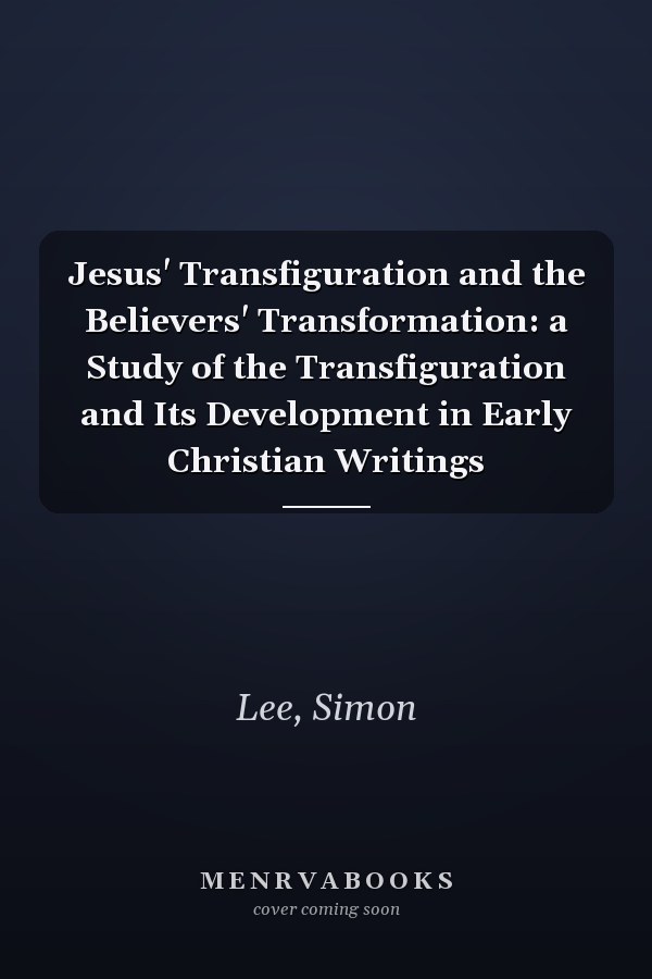 Jesus' Transfiguration and the Believers' Transformation: a Study of the Transfiguration and Its Development in Early Christian Writings