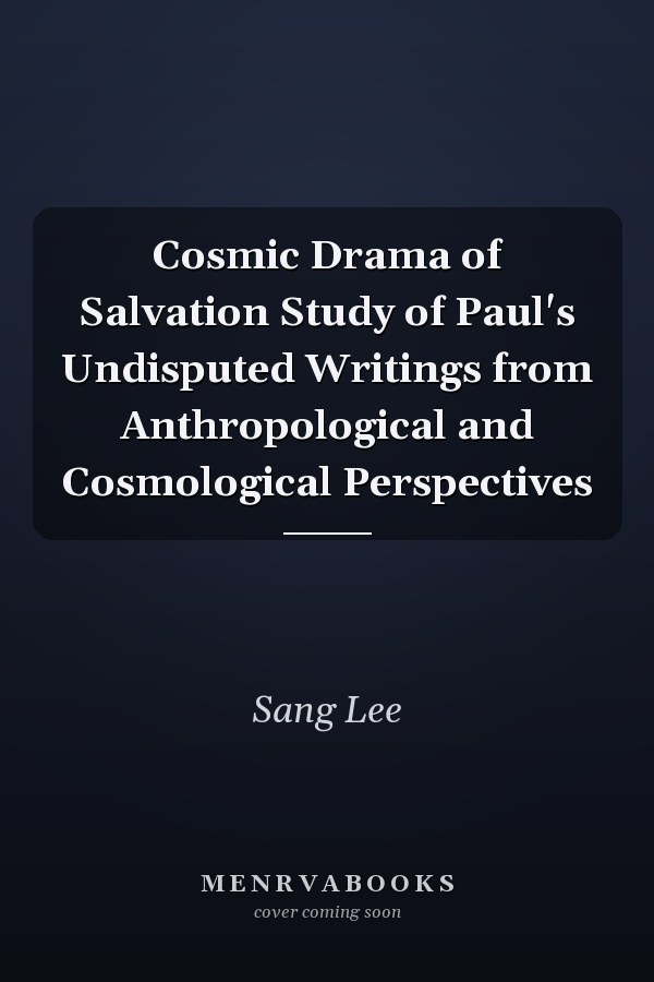 Cosmic Drama of Salvation Study of Paul's Undisputed Writings from Anthropological and Cosmological Perspectives