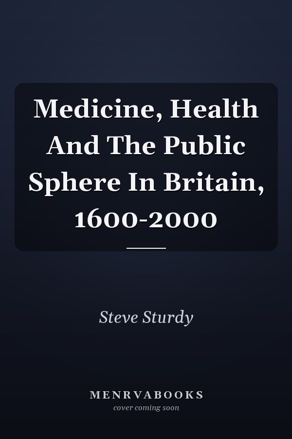 Medicine, Health And The Public Sphere In Britain, 1600-2000