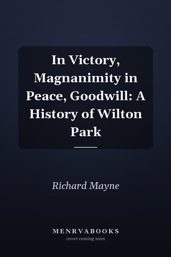 In Victory, Magnanimity in Peace, Goodwill: A History of Wilton Park