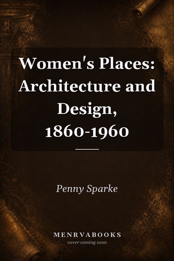 Women's Places: Architecture and Design, 1860-1960