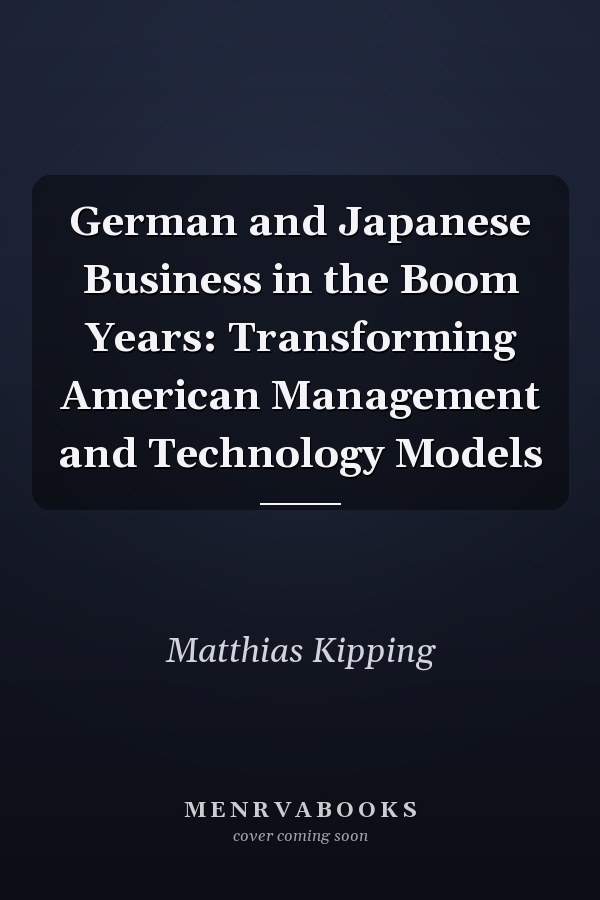 German and Japanese Business in the Boom Years: Transforming American Management and Technology Models