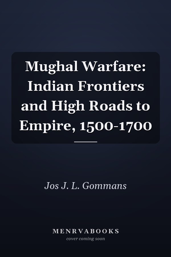 Mughal Warfare: Indian Frontiers and High Roads to Empire, 1500-1700